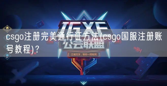 csgo注册完美通行证方法(csgo国服注册账号教程)？