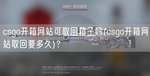 csgo开箱网站可取回箱子吗(csgo开箱网站取回要多久)？