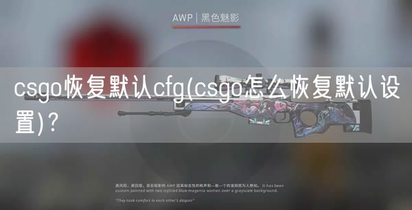 csgo恢复默认cfg(csgo怎么恢复默认设置)？