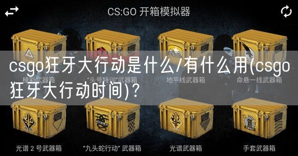 csgo狂牙大行动是什么/有什么用(csgo狂牙大行动时间)？