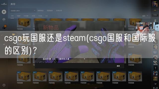 csgo玩国服还是steam(csgo国服和国际服的区别)？