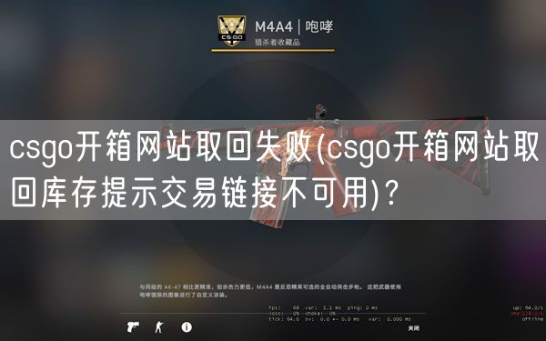 csgo开箱网站取回失败(csgo开箱网站取回库存提示交易链接不可用)？