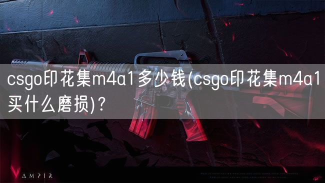 csgo印花集m4a1多少钱(csgo印花集m4a1买什么磨损)？