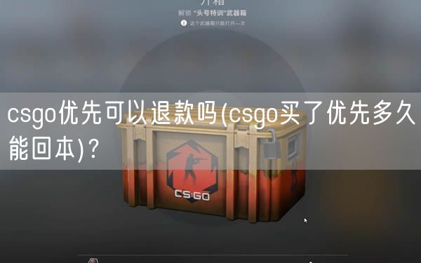 csgo优先可以退款吗(csgo买了优先多久能回本)？