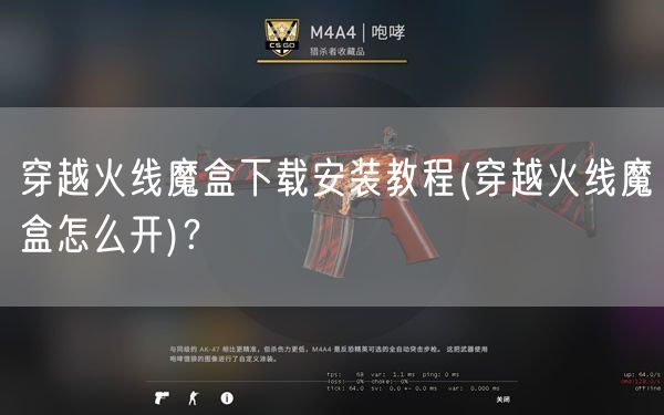 穿越火线魔盒下载安装教程(穿越火线魔盒怎么开)？